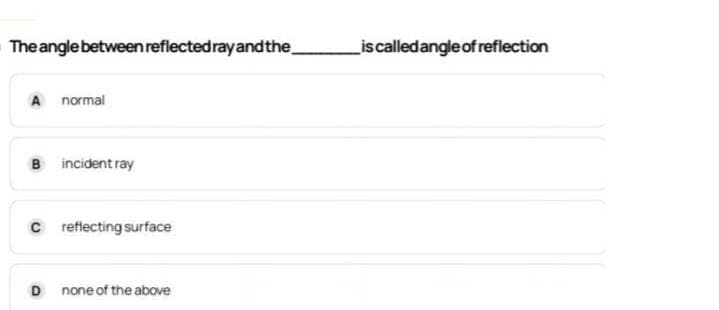 Theangle between reflectedrayandthe,
Liscalledangleof reflection
A normal
B incident ray
C reflecting surface
D
none of the above

