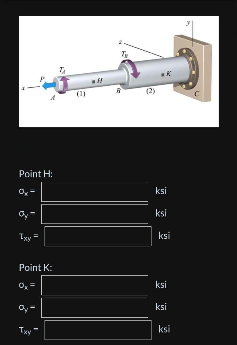 x
Point H:
Ox =
=
Oy=
Txy
Point K:
=
Ox=
Oy =
||
Txy.
A
ΤΑ
(1)
.Н
Z
TB
B
(2)
■K
ksi
ksi
ksi
ksi
ksi
ksi