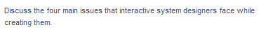 Discuss the four main issues that interactive system designers face while
creating them.
