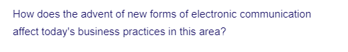 How does the advent of new forms of electronic communication
affect today's business practices in this area?