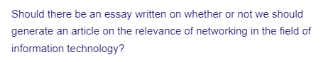 Should there be an essay written on whether or not we should
generate an article on the relevance of networking in the field of
information technology?