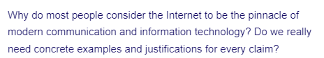 Why do most people consider the Internet to be the pinnacle of
modern communication and information technology? Do we really
need concrete examples and justifications for every claim?