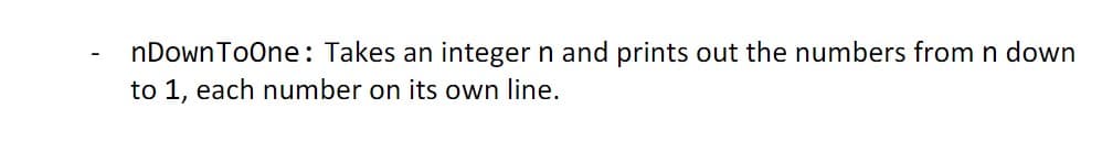 nDownToOne: Takes an integer n and prints out the numbers from n down
to 1, each number on its own line.