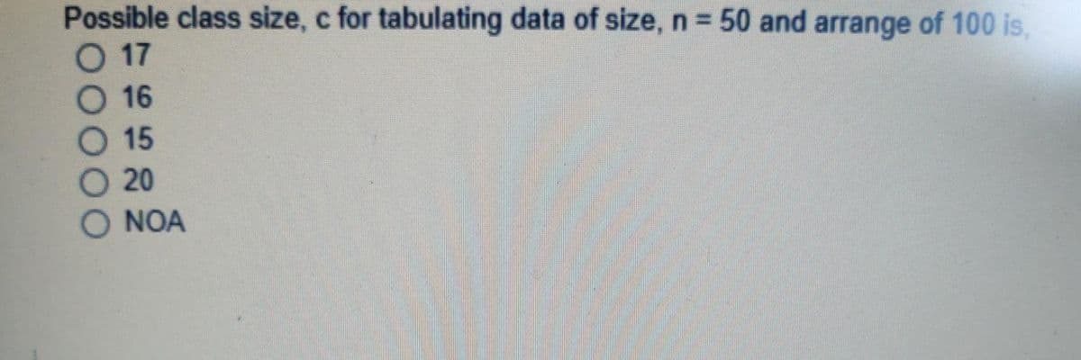 Possible class size, c for tabulating data of size, n = 50 and arrange of 100 is,
O 17
16
15
20
NOA
