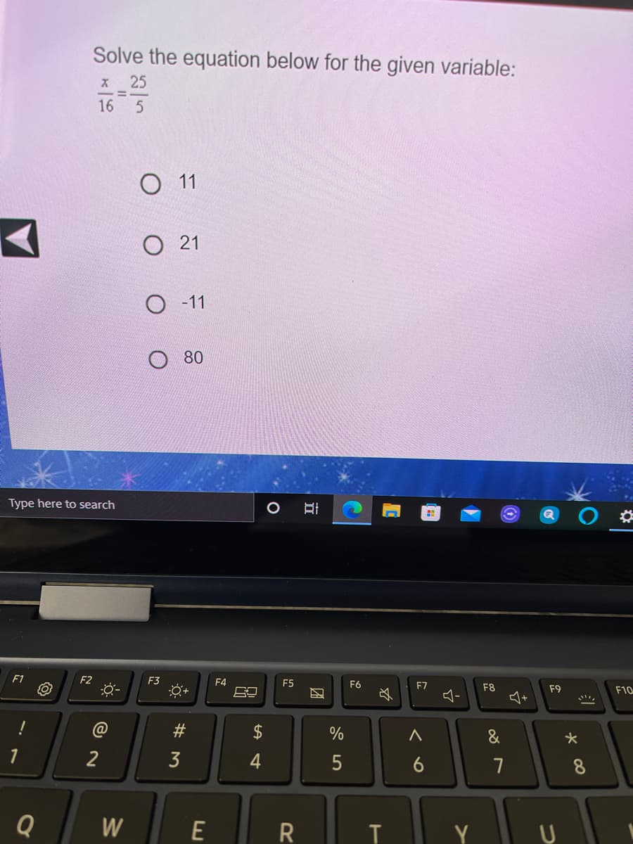 Solve the equation below for the given variable:
x 25
%3D
16
O 1
O 21
-11
80
Type here to search
F1
F2
F3
F4
F5
F6
F7
F8
F9
F10
!
@
#3
$
&
1
2
3
4
5
6
7
8
Q
W
E
R
Y
つ
