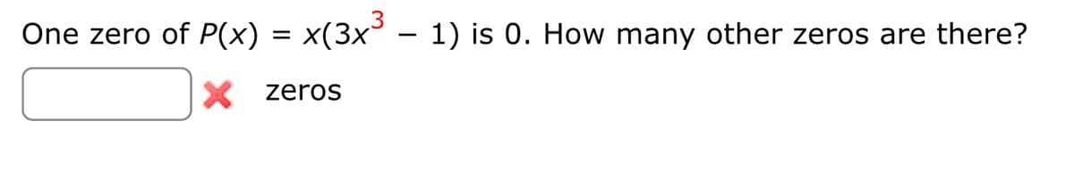 One zero of P(x) = x(3×³ – 1) is 0. How many other zeros are there?
X
zeros