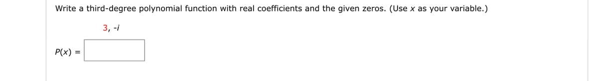 Write a third-degree polynomial function with real coefficients and the given zeros. (Use x as your variable.)
3, -i
P(x) =