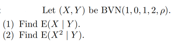 Let (X, Y) be BVN(1,0, 1, 2, p).
(1) Find E(X |Y).
(2) Find E(X² |Y).
