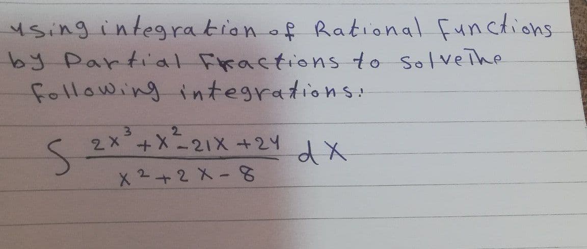 using integration of Rational functions
by Parti'al Fractions to SolveThe
following integrations!
2.
2x°+X-21X+24
-メニ21X
dX
X 2+2 X-8
