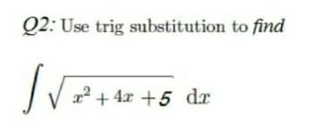 Q2: Use trig substitution to find
22 + 4x +5 dx
