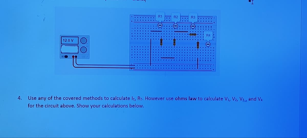 4₁
12.0 V
R1
Om
R4
부
Use any of the covered methods to calculate IT, RT. However use ohms law to calculate V₁, V2, V3, and V4
for the circuit above. Show your calculations below.