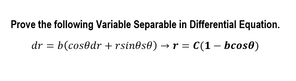 Prove the following Variable Separable in Differential Equation.
dr = b(cos0dr +rsin0s0) → r = C(1 – bcos0)
