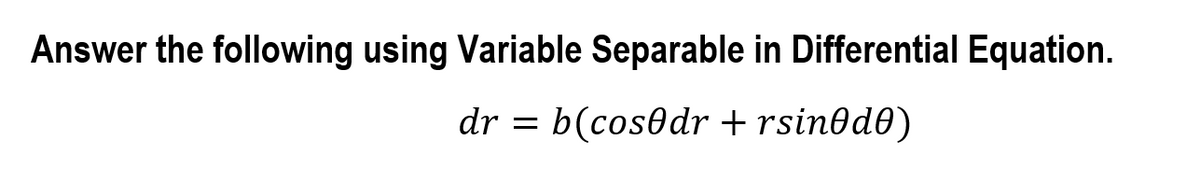 Answer the following using Variable Separable in Differential Equation.
dr
b(cosedr + rsin@d0)
