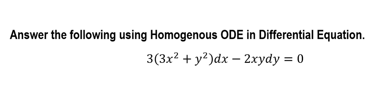 Answer the following using Homogenous ODE in Differential Equation.
3(3x2 + y?)dx - 2xydy = 0
