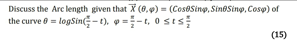 Discuss the Arc length given that X (0,4) = (Cos0Sing, SinOSino, Coso) of
the curve 0 = logSin( – t), 9 =- t, 0 <t<
- t, 0 <t<÷
2
2
(15)

