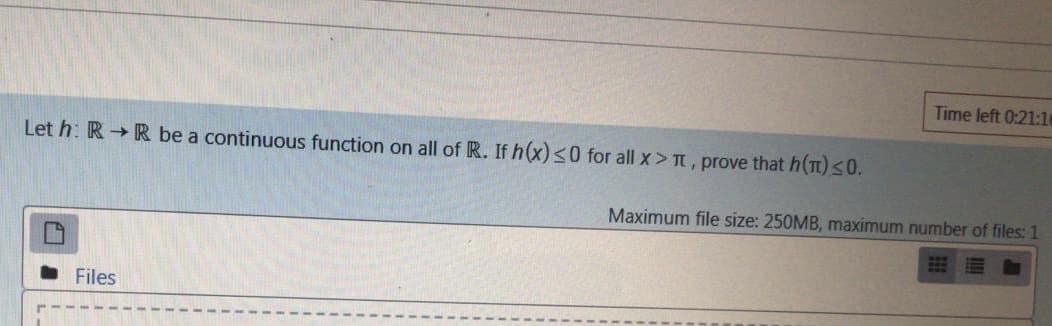 Time left 0:21:1
Let h: R R be a continuous function on all of R. If h(x) <0 for all x> T, prove that h()<0.
Maximum file size: 250MB, maximum number of files: 1
Files
