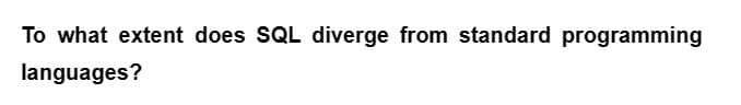 To what extent does SQL diverge from standard programming
languages?