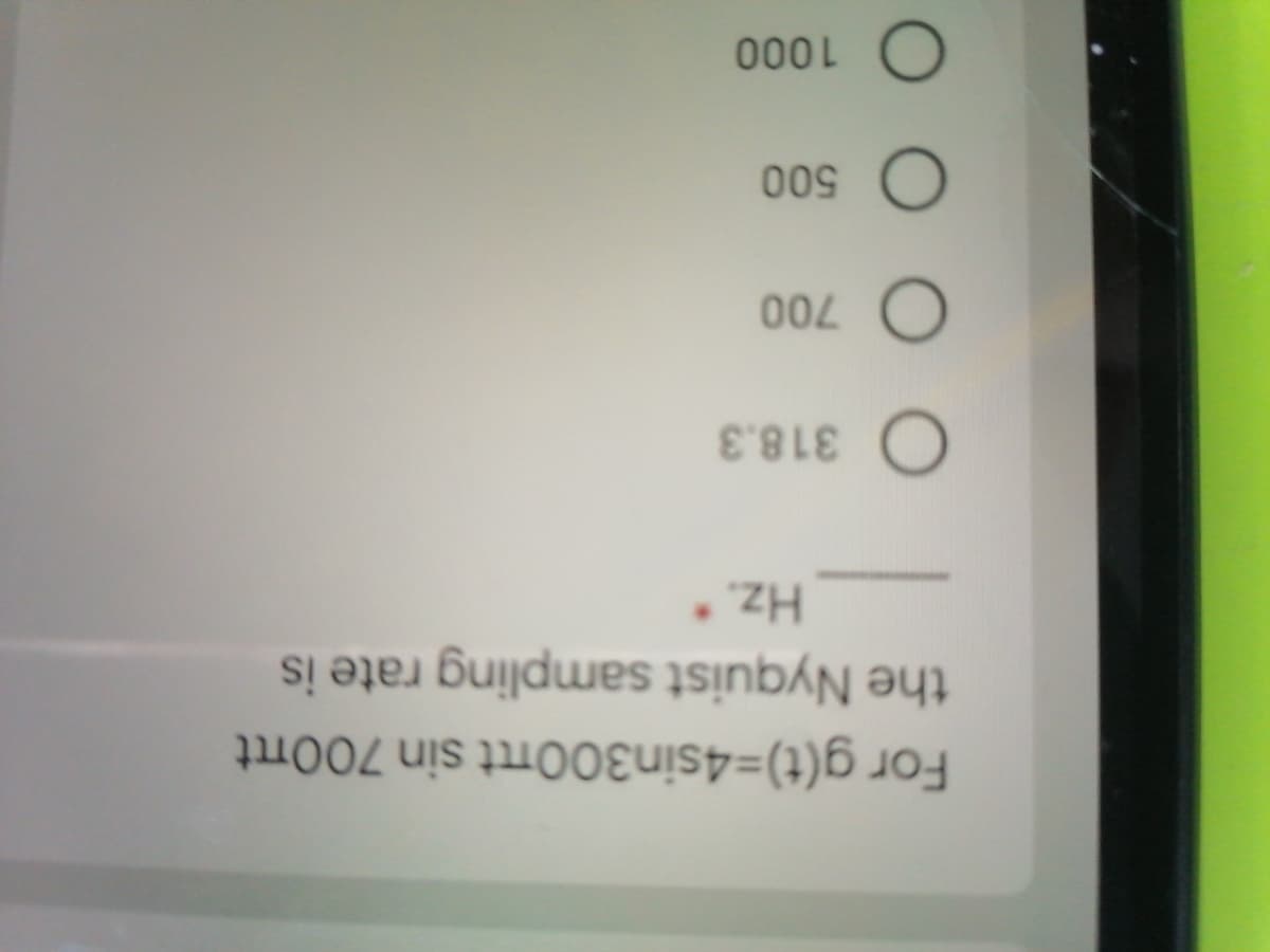 For g(t)-4sin300ttt sin 700rtt
the Nyquist sampling rate is
Hz.*
318.3
000 L
