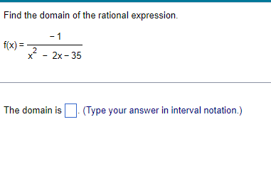 Find the domain of the rational expression.
- 1
- 2x-35
f(x) = 2
X
The domain is
(Type your answer in interval notation.)