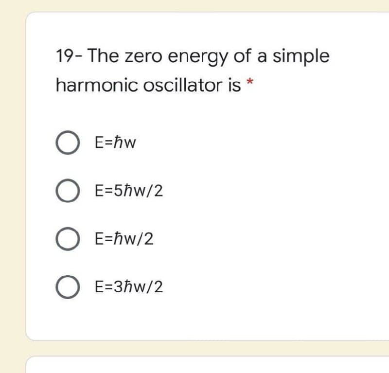 19- The zero energy of a simple
harmonic oscillator is
O E=ħw
O E=5hw/2
O E=ħw/2
O E=3ħw/2
