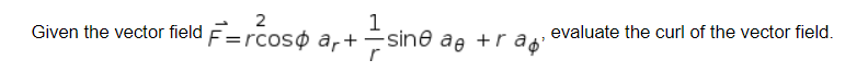 2
1
Given the vector field F=rcos ar+sine a +r ªð
r
evaluate the curl of the vector field.