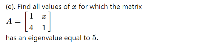 (e). Find all values of x for which the matrix
1
A
4
has an eigenvalue equal to 5.
1
