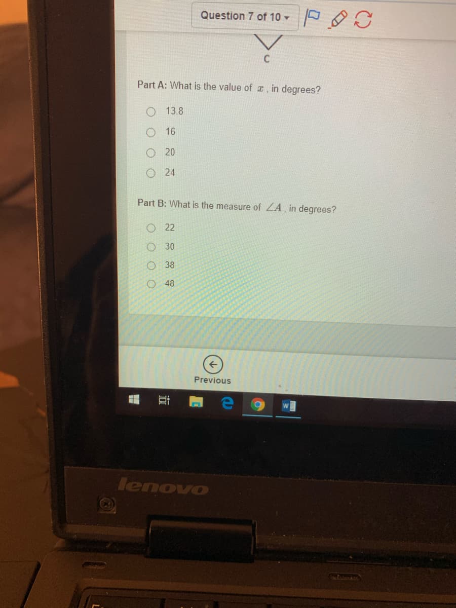 Question 7 of 10 -
Part A: What is the value of , in degrees?
O 13.8
O 16
O20
O 24
Part B: What is the measure of ZA, in degrees?
22
O 30
O 38
48
Previous
lenovo
O O O O
