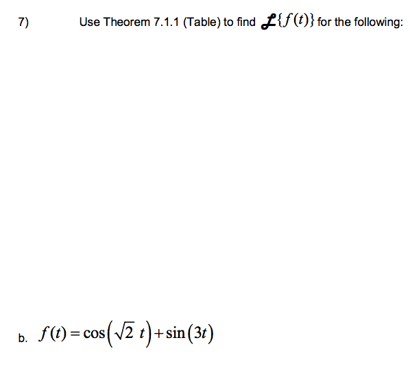 7)
Use Theorem 7.1.1 (Table) to find L{ƒ(1)} for the following:
b. f(1) = cos(/2 t)+sin (31)
