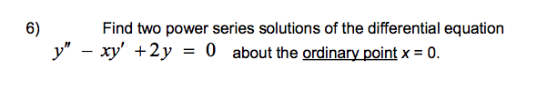 6)
Find two power series solutions of the differential equation
y" - xy' +2y = 0 about the ordinary point x = 0.
