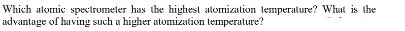 Which atomic spectrometer has the highest atomization temperature? What is the
advantage of having such a higher atomization temperature?