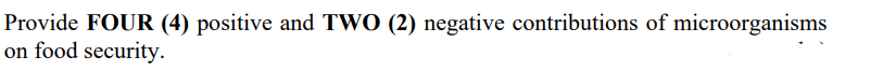 Provide FOUR (4) positive and TWO (2) negative contributions of microorganisms
on food security.