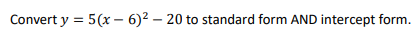 Convert y = 5(x - 6)² - 20 to standard form AND intercept form.