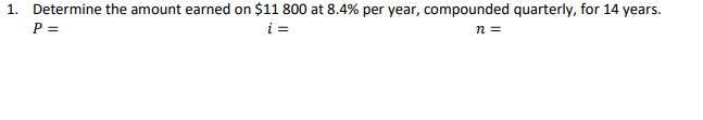 1. Determine the amount earned on $11 800 at 8.4% per year, compounded quarterly, for 14 years.
P =
i =
n =