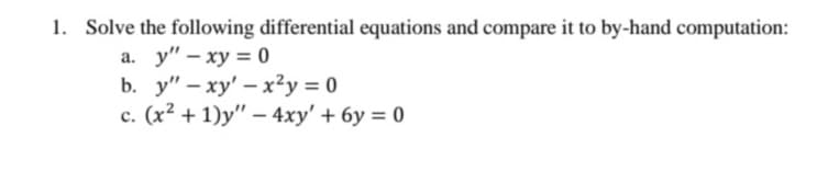 1. Solve the following differential equations and compare it to by-hand computation:
a. y" - xy = 0
b. y" -xy'-x²y = 0
c. (x² + 1)y" - 4xy' +6y=0