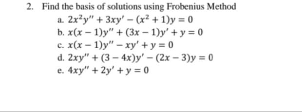 2. Find the basis of solutions using Frobenius Method
a. 2x2y" + 3xy' - (x² + 1)y = 0
-
b. x(x - 1)y" + (3x − 1)y' + y = 0
c. x(x - 1)y" - xy' + y = 0
d. 2xy" + (3-4x)y' - (2x - 3)y = 0
e. 4xy" + 2y' + y = 0