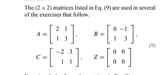 The (2 x 2) matrices listed in Eq. (9) are used in several
of the exercises that follow.
21
^-[23].
A =
13
c = [ ²7
-2 3
11
B-[8];
=
1
3
z = [88]
Z