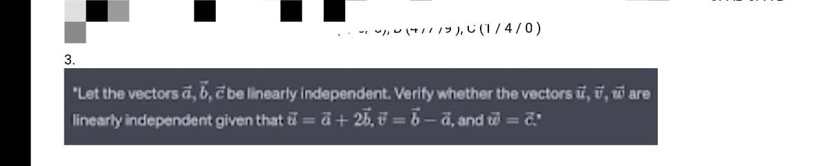 3.
(~1~/10 (4/1/9), (1/4/0)
"Let the vectors ā, b, cbe linearly independent. Verify whether the vectors i, u, ware
linearly independent given that = a + 25, 7 = ☎ – ā, and to = č."