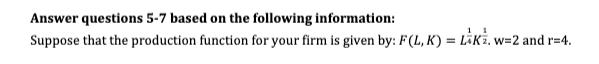 Answer questions 5-7 based on the following information:
Suppose that the production function for your firm is given by: F(L, K) = LiKz. w=2 and r=4.
11