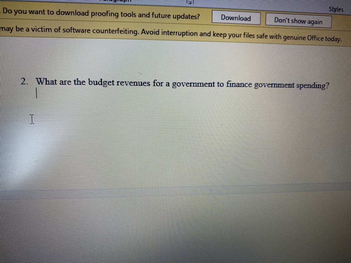 Styles
Do you want to download proofing tools and future updates?
Download
Don't show again
may be a victim of software counterfeiting. Avoid interruption and keep your files safe with
genuine Office today.
2. What are the budget revenues for a government to finance government spending?
