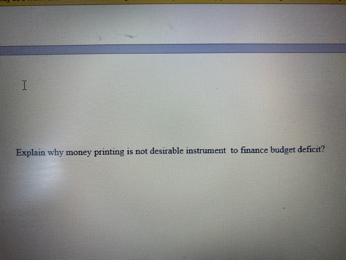 一
Explain why money printing is not desirable instrument to finance budget deficit?
