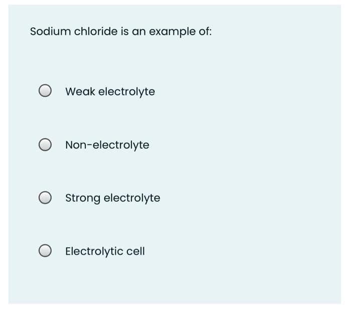 Sodium chloride is an example of:
O Weak electrolyte
Non-electrolyte
Strong electrolyte
Electrolytic cell
