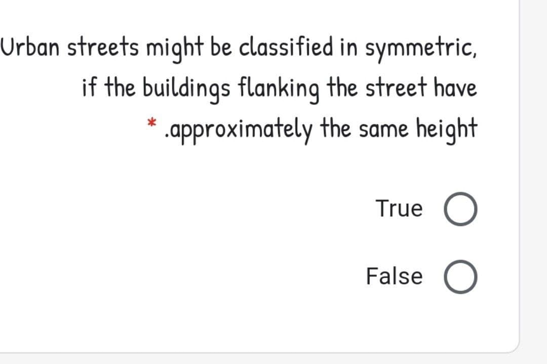 Urban streets might be classified in symmetric,
if the buildings flanking the street have
.approximately the same height
True O
False O
