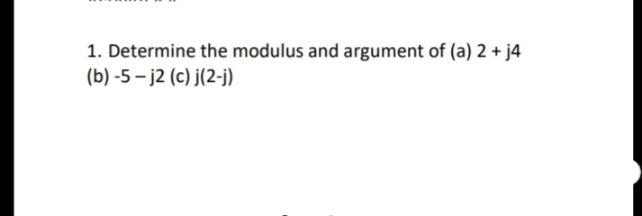 1. Determine the modulus and argument of (a) 2 + j4
(b) -5 – j2 (c) j(2-j)
