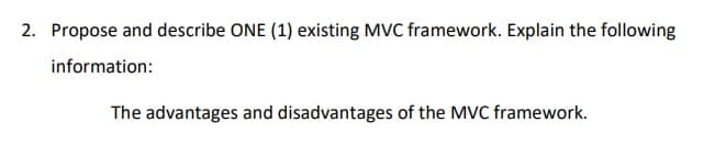 2. Propose and describe ONE (1) existing MVC framework. Explain the following
information:
The advantages and disadvantages of the MVC framework.