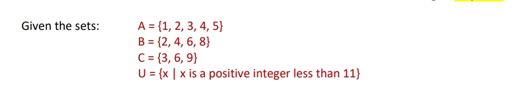 A = {1, 2, 3, 4, 5}
B = {2, 4, 6, 8}
C= {3, 6, 9}
U = {x | x is a positive integer less than 11}
Given the sets:
