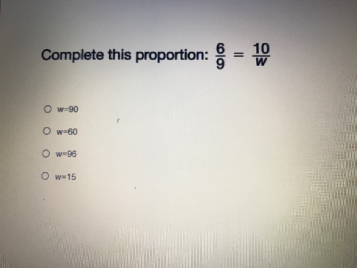 Complete this proportion: :
10
W
%3D
w=90
O w=60
O w=96
O w-15
