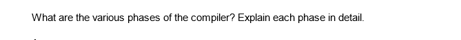 What are the various phases of the compiler? Explain each phase in detail.