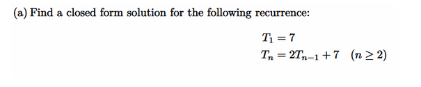 (a) Find a closed form solution for the following recurrence:
T₁ = 7
Tn2Tn-1+7 (n ≥2)