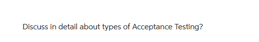 Discuss in detail about types of Acceptance Testing?