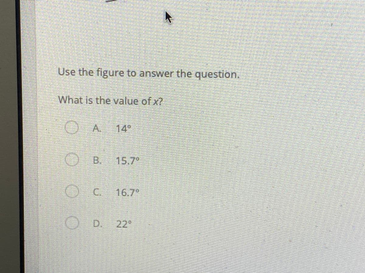 Use the figure to answer the question.
What is the value of x?
O
A.
14"
B.
15.7
Oc.
16.7°
OD.
22
